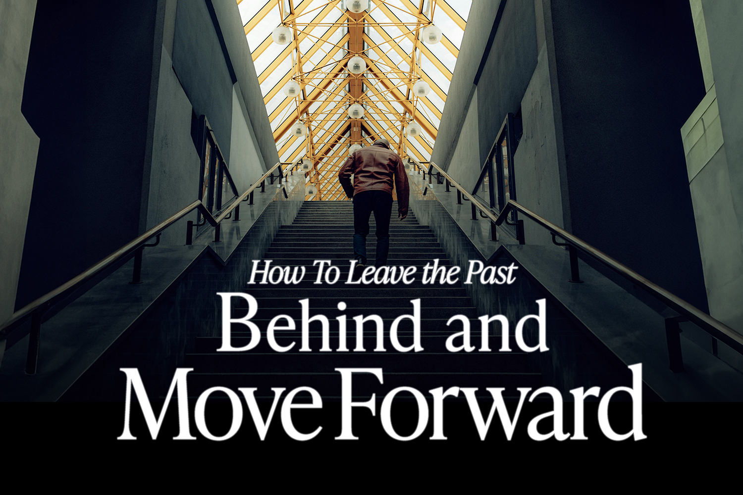 How to Leave the Past Behind and Move Forward