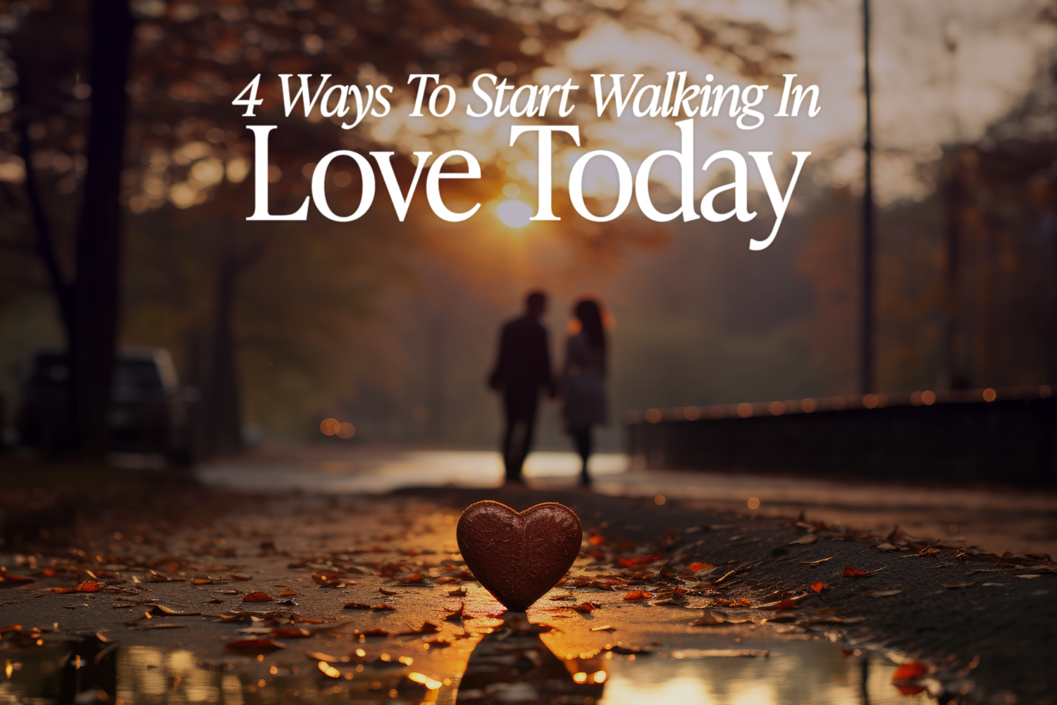 4 Ways To Start Walking In Love Today