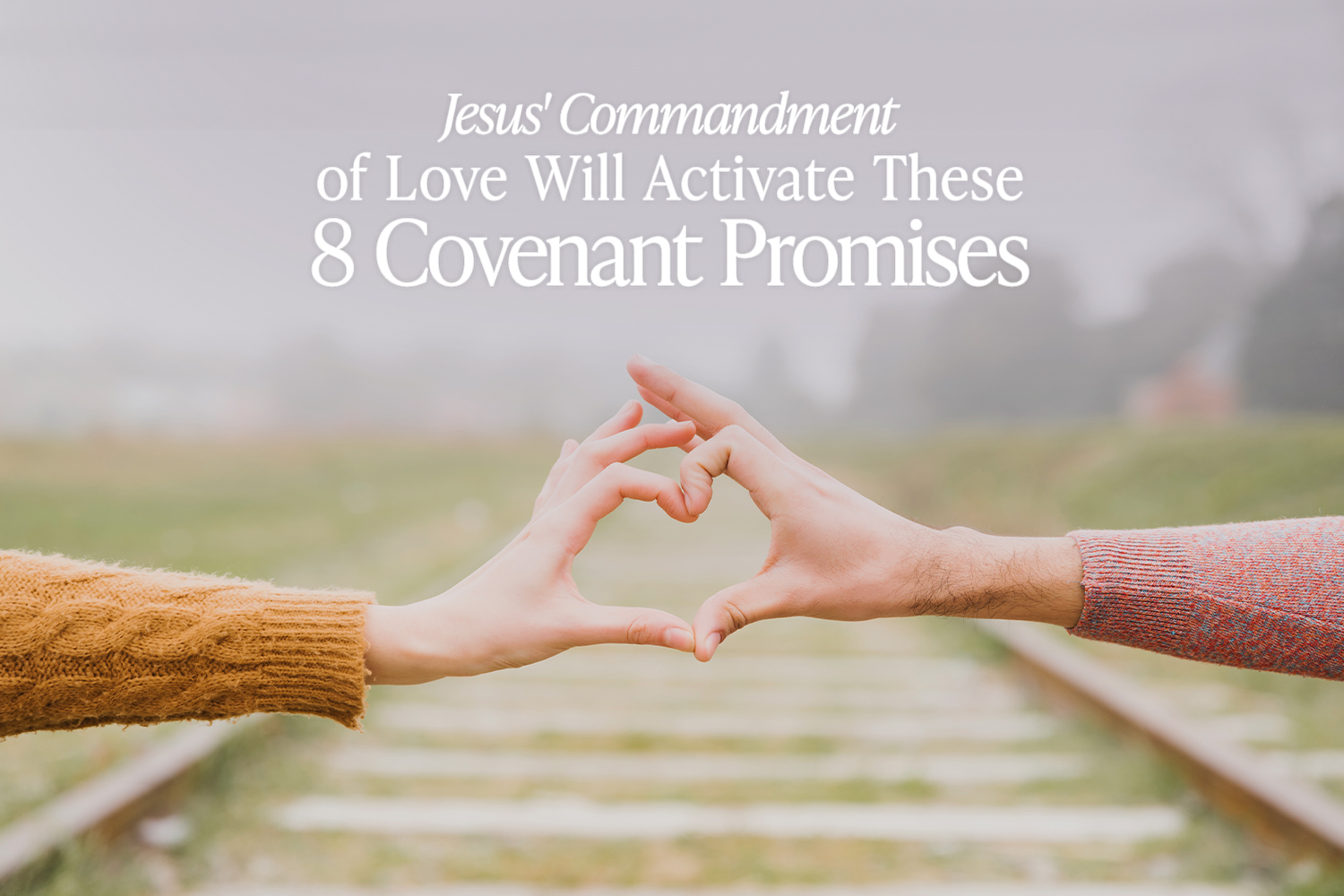 Jesus’ Commandment of Love Will Activate These 8 Covenant Promises